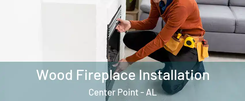  Wood Fireplace Installation Center Point - AL